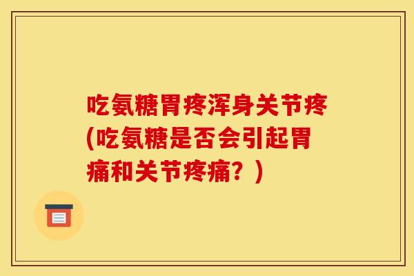 吃氨糖胃疼浑身关节疼(吃氨糖是否会引起胃痛和关节?) 吃氨糖胃疼浑身关节疼(吃氨糖是否会引起胃痛和关节?)
