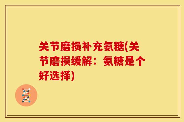 关节磨损补充氨糖(关节磨损缓解：氨糖是个好选择)