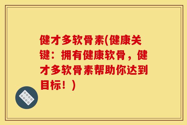 健才多软骨素(健康关键：拥有健康软骨，健才多软骨素帮助你达到目标！)