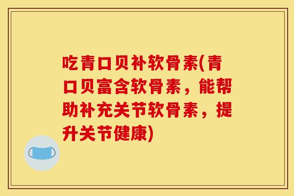 吃青口贝补软骨素(青口贝富含软骨素,能帮助补充关节软骨素,提升关节健康) 吃青口贝补软骨素(青口贝富含软骨素,能帮助补充关节软骨素,提升关节健康)