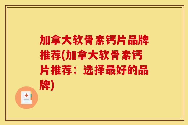 加拿大软骨素钙片品牌推荐(加拿大软骨素钙片推荐：选择最好的品牌)