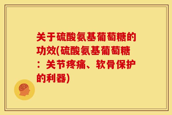 关于硫酸氨基葡萄糖的功效(硫酸氨基葡萄糖：关节疼痛、软骨保护的利器)