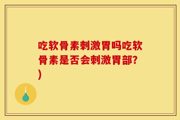 吃软骨素刺激胃吗吃软骨素是否会刺激胃部？)