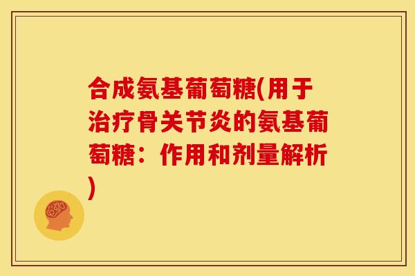 合成氨基葡萄糖(用于治疗骨关节炎的氨基葡萄糖：作用和剂量解析)