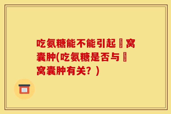 吃氨糖能不能引起腘窝囊肿(吃氨糖是否与腘窝囊肿有关？)