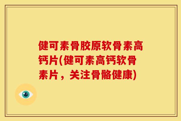 健可素骨胶原软骨素高钙片(健可素高钙软骨素片，关注骨骼健康)