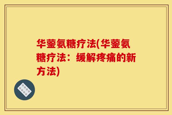 华蓥氨糖疗法(华蓥氨糖疗法：缓解疼痛的新方法)