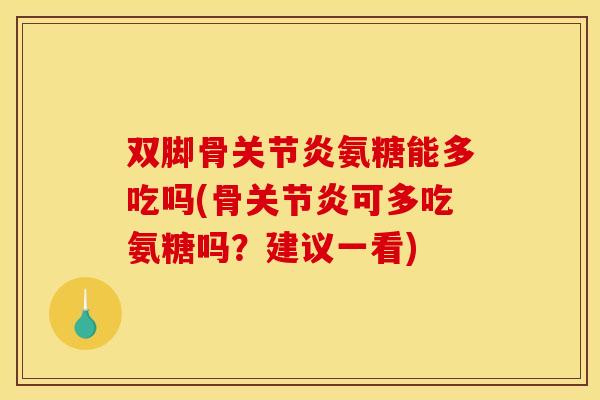 双脚骨关节炎氨糖能多吃吗(骨关节炎可多吃氨糖吗？建议一看)