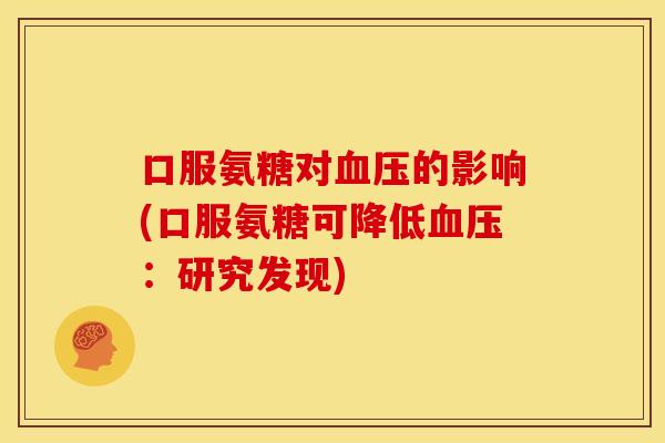 口服氨糖对血压的影响(口服氨糖可降低血压：研究发现)