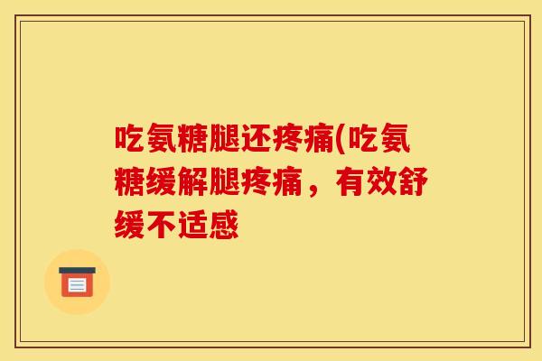 吃氨糖腿还疼痛(吃氨糖缓解腿疼痛，有效舒缓不适感