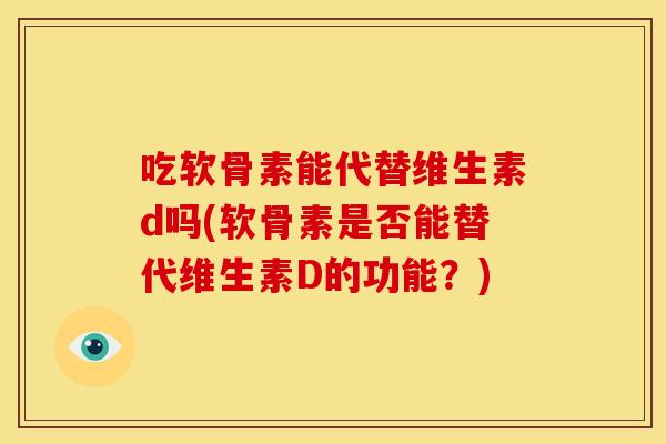 吃软骨素能代替维生素d吗(软骨素是否能替代维生素D的功能？)
