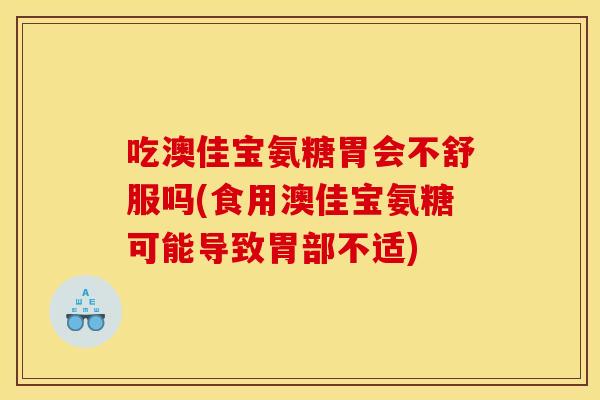 吃澳佳宝氨糖胃会不舒服吗(食用澳佳宝氨糖可能导致胃部不适)