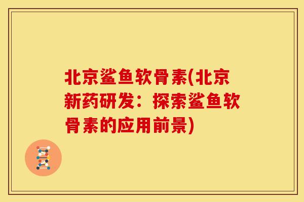 北京鲨鱼软骨素(北京新药研发：探索鲨鱼软骨素的应用前景)