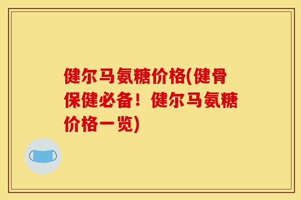 健尔马氨糖价格(健骨保健必备！健尔马氨糖价格一览)