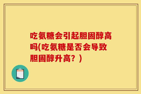 吃氨糖会引起胆固醇高吗(吃氨糖是否会导致胆固醇升高？)
