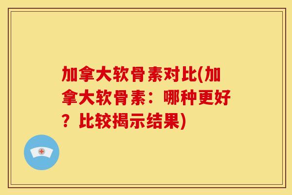 加拿大软骨素对比(加拿大软骨素：哪种更好？比较揭示结果)