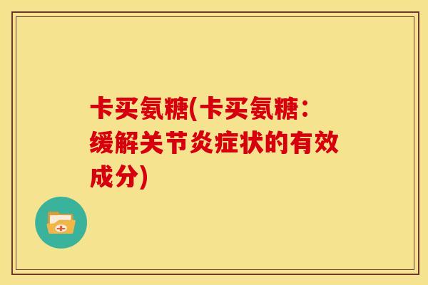 卡买氨糖(卡买氨糖：缓解关节炎症状的有效成分)