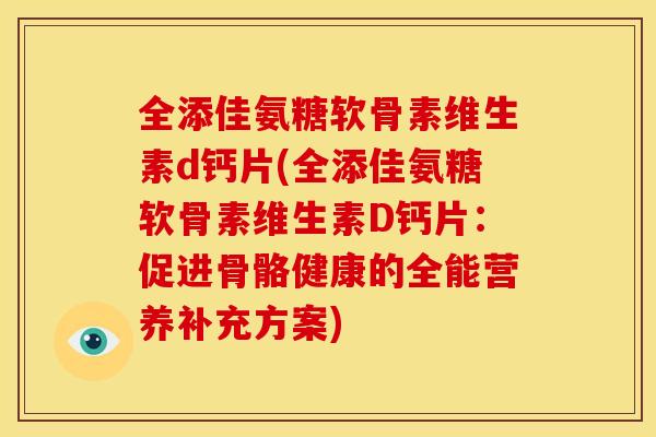 全添佳氨糖软骨素维生素d钙片(全添佳氨糖软骨素维生素D钙片：促进骨骼健康的全能营养补充方案)