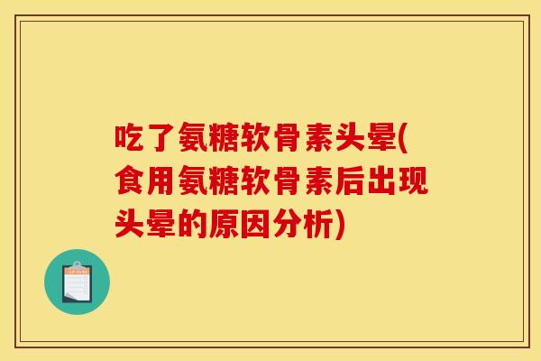 吃了氨糖软骨素头晕(食用氨糖软骨素后出现头晕的原因分析)