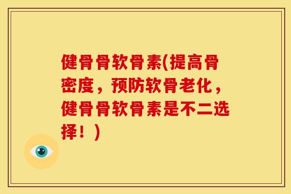 健骨骨软骨素(提高骨密度，预防软骨老化，健骨骨软骨素是不二选择！)