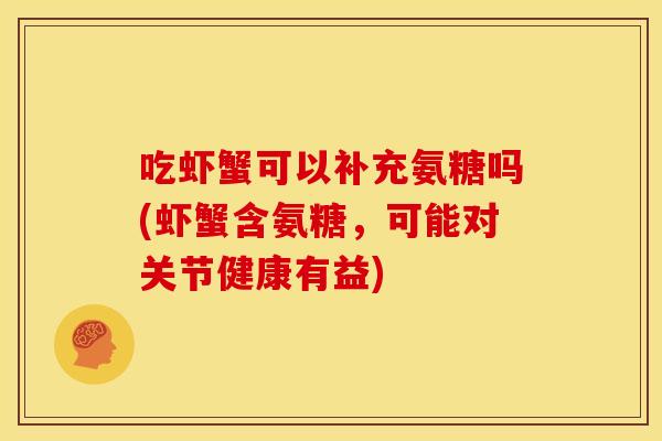 吃虾蟹可以补充氨糖吗(虾蟹含氨糖，可能对关节健康有益)