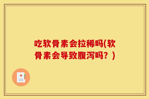吃软骨素会拉稀吗(软骨素会导致腹泻吗？)