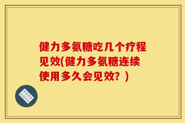 健力多氨糖吃几个疗程见效(健力多氨糖连续使用多久会见效？)