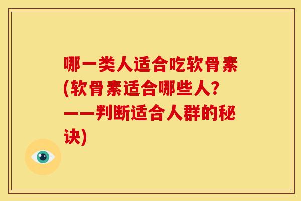 哪一类人适合吃软骨素(软骨素适合哪些人?——判断适合人群的秘诀) 哪一类人适合吃软骨素(软骨素适合哪些人?——判断适合人群的秘诀)