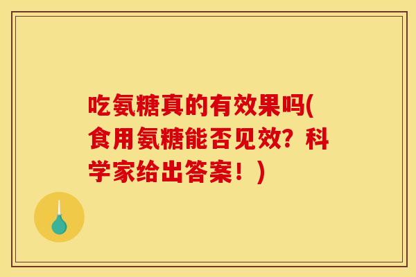 吃氨糖真的有效果吗(食用氨糖能否见效？科学家给出答案！)