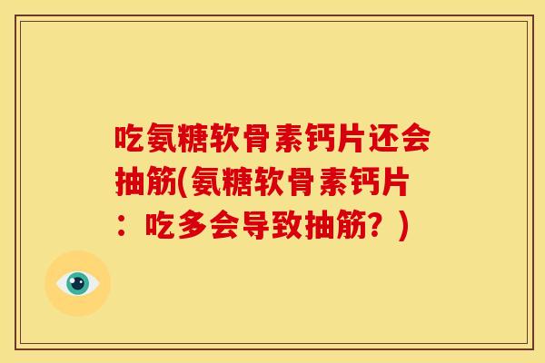 吃氨糖软骨素钙片还会抽筋(氨糖软骨素钙片：吃多会导致抽筋？)