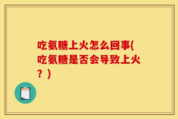 吃氨糖上火怎么回事(吃氨糖是否会导致上火？)