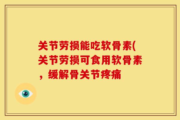 关节劳损能吃软骨素(关节劳损可食用软骨素，缓解骨关节疼痛