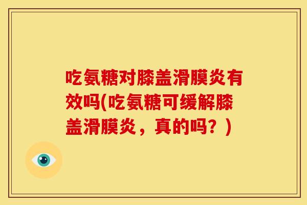 吃氨糖对膝盖滑膜炎有效吗(吃氨糖可缓解膝盖滑膜炎，真的吗？)