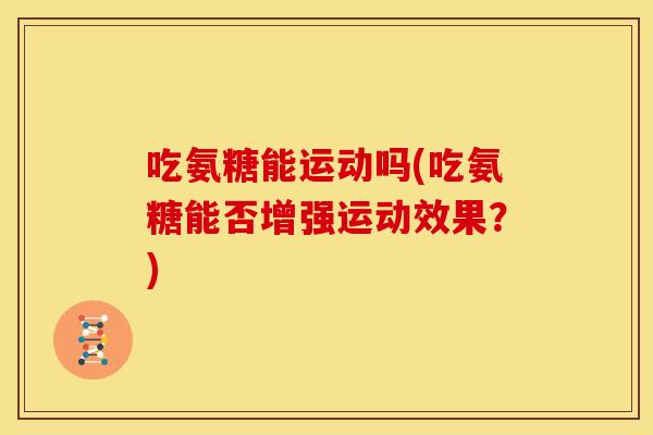 吃氨糖能运动吗(吃氨糖能否增强运动效果？)