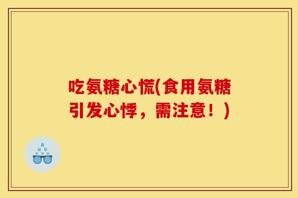 吃氨糖心慌(食用氨糖引发心悸，需注意！)