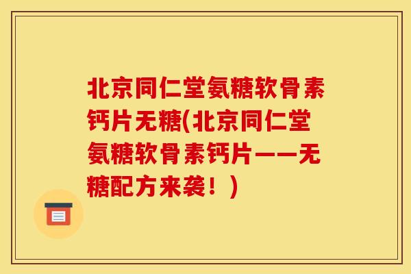 北京同仁堂氨糖软骨素钙片无糖(北京同仁堂氨糖软骨素钙片——无糖配方来袭！)