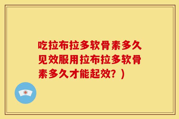 吃拉布拉多软骨素多久见效服用拉布拉多软骨素多久才能起效？)