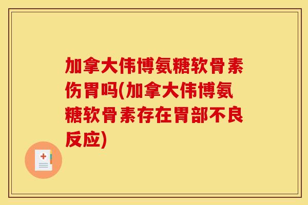 加拿大伟博氨糖软骨素伤胃吗(加拿大伟博氨糖软骨素存在胃部不良反应)