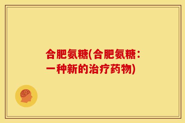 合肥氨糖(合肥氨糖：一种新的治疗药物)
