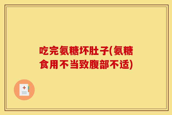 吃完氨糖坏肚子(氨糖食用不当致腹部不适) 吃完氨糖坏肚子(氨糖食用不当致腹部不适)