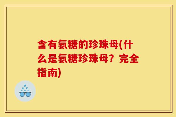 含有氨糖的珍珠母(什么是氨糖珍珠母？完全指南)