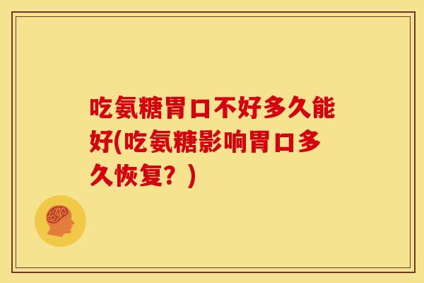 吃氨糖胃口不好多久能好(吃氨糖影响胃口多久恢复？)