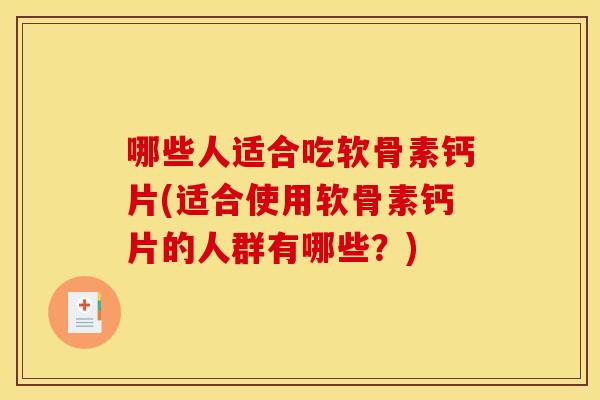 哪些人适合吃软骨素钙片(适合使用软骨素钙片的人群有哪些?) 哪些人适合吃软骨素钙片(适合使用软骨素钙片的人群有哪些?)