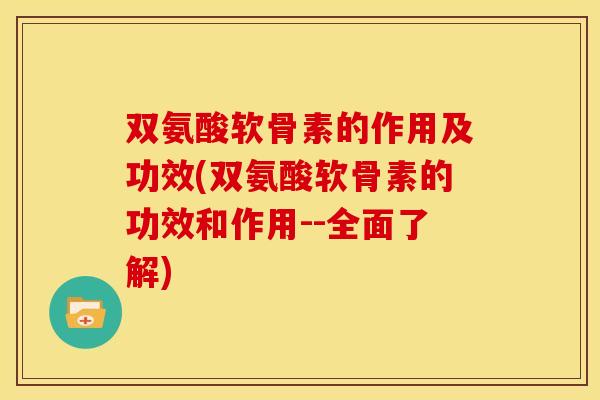双氨酸软骨素的作用及功效(双氨酸软骨素的功效和作用--全面了解)