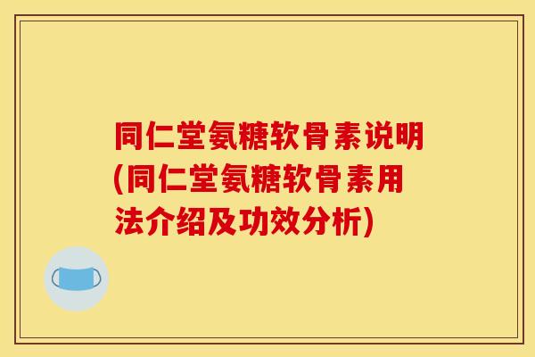 同仁堂氨糖软骨素说明(同仁堂氨糖软骨素用法介绍及功效分析)