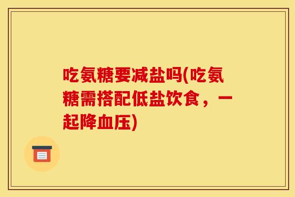 吃氨糖要减盐吗(吃氨糖需搭配低盐饮食，一起降血压)