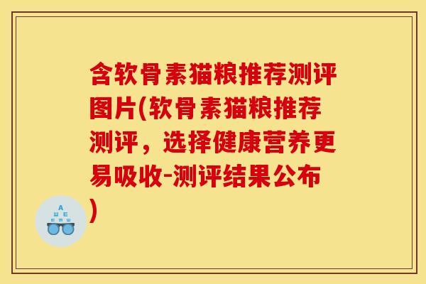含软骨素猫粮推荐测评图片(软骨素猫粮推荐测评，选择健康营养更易吸收-测评结果公布)