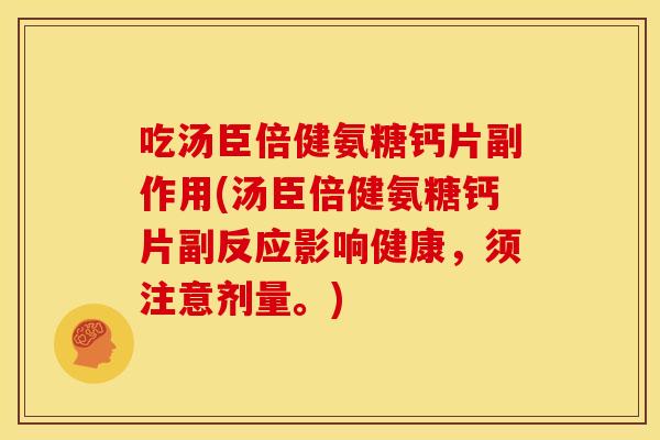 吃汤臣倍健氨糖钙片副作用(汤臣倍健氨糖钙片副反应影响健康，须注意剂量。)