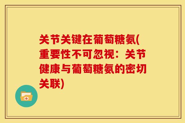 关节关键在葡萄糖氨(重要性不可忽视：关节健康与葡萄糖氨的密切关联)