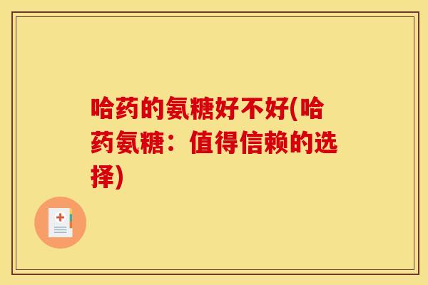 哈药的氨糖好不好(哈药氨糖：值得信赖的选择)